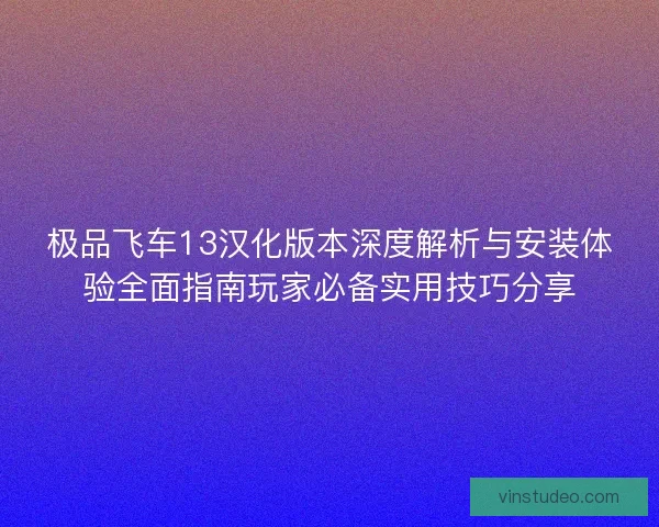 极品飞车13汉化版本深度解析与安装体验全面指南玩家必备实用技巧分享