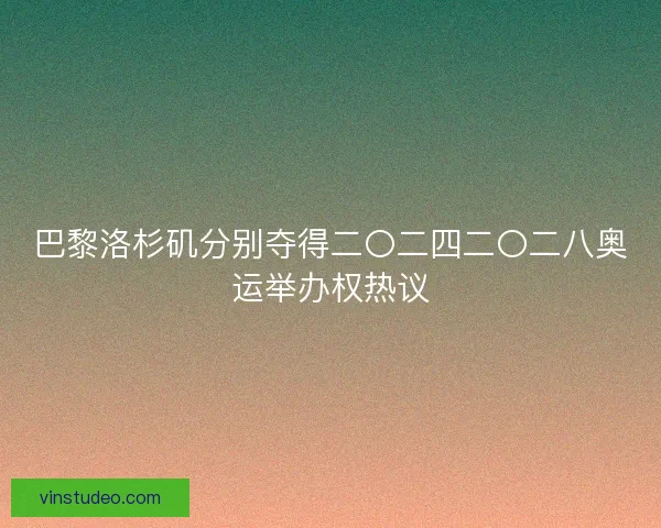 巴黎洛杉矶分别夺得二〇二四二〇二八奥运举办权热议