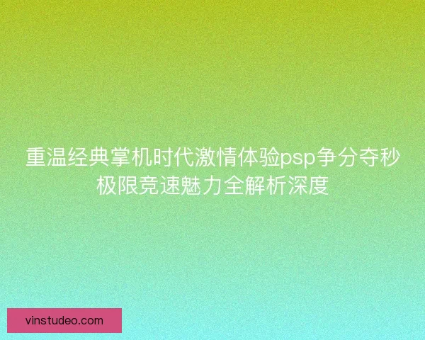 重温经典掌机时代激情体验psp争分夺秒极限竞速魅力全解析深度